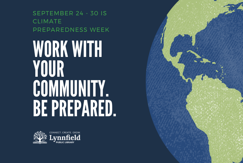 Picture of the earth against a dark blue background. Reads: September 24 - 30 is climate preparedness week. work with your community. be prepared. Connect. Create. Grow. Lynnfield Public Library